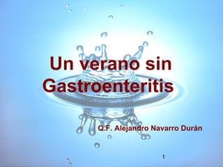 1
Un verano sin
Gastroenteritis
Q.F. Alejandro Navarro Durán
 