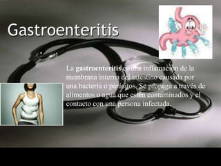Gastroenteritis La gastroenteritis es una inflamación de la membrana interna del intestino causada por una bacteria o parásitos. Se propaga a través de alimentos o agua que estén contaminados y el contacto con una persona infectada. 