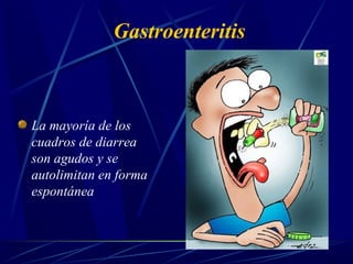 Gastroenteritis
La mayoría de los
cuadros de diarrea
son agudos y se
autolimitan en forma
espontánea
 
