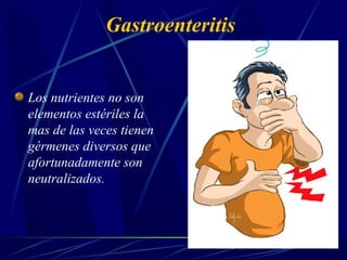 Gastroenteritis
Los nutrientes no son
elementos estériles la
mas de las veces tienen
gérmenes diversos que
afortunadamente son
neutralizados.
 