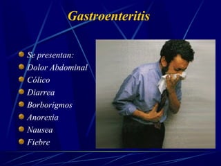 Gastroenteritis
Se presentan:
Dolor Abdominal
Cólico
Diarrea
Borborigmos
Anorexia
Nausea
Fiebre
 