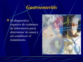 Gastroenteritis
El diagnostico
requiere de exámenes
de laboratorio para
determinar la causa y
así establecer el
tratamiento.
 