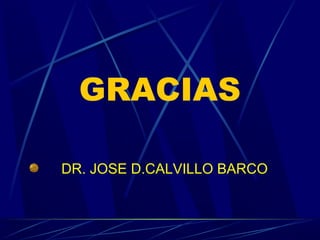 GRACIAS
DR. JOSE D.CALVILLO BARCO
 