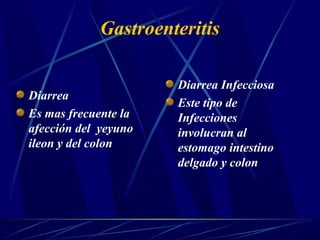 Gastroenteritis
Diarrea
Es mas frecuente la
afección del yeyuno
ileon y del colon
Diarrea Infecciosa
Este tipo de
Infecciones
involucran al
estomago intestino
delgado y colon
 