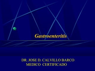 Gastroenteritis
DR. JOSE D. CALVILLO BARCO
MEDICO CERTIFICADO
 