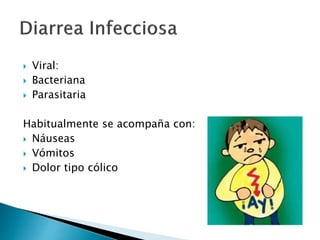  Viral:
 Bacteriana
 Parasitaria
Habitualmente se acompaña con:
 Náuseas
 Vómitos
 Dolor tipo cólico
 