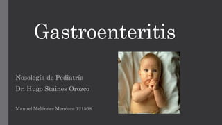 Gastroenteritis
Nosología de Pediatría
Dr. Hugo Staines Orozco
Manuel Meléndez Mendoza 121568
 