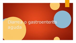 Diarrea o gastroenteritis
aguda
 