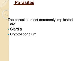 Parasites
The parasites most commonly implicated
are
 Giardia
 Cryptosporidium
 