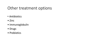 Other treatment options
• Antibiotics
• Zinc
• Immunoglobulin
• Drugs
• Probiotics
 