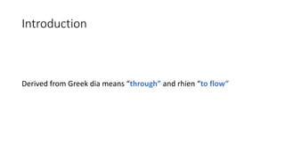 Introduction
Derived from Greek dia means “through” and rhien “to flow”
 