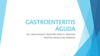 GASTROENTERITIS
AGUDA
DR. CARLOS MANUEL MONTAÑO PEREZ R1 PEDIATRIA
HOSPITAL ANGELES DEL PEDREGAL
 