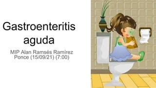 Gastroenteritis
aguda
MIP Alan Ramsés Ramírez
Ponce (15/09/21) (7:00)
 