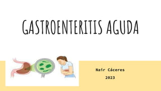 GASTROENTERITIS AGUDA
Nair Cáceres
2023
 