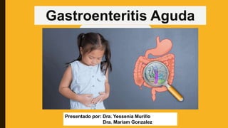 Gastroenteritis Aguda
Presentado por: Dra. Yessenia Murillo
Dra. Mariam Gonzalez
 