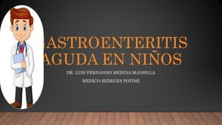 GASTROENTERITIS
AGUDA EN NIÑOS
DR. LUIS FERNANDO MEDINA MANSILLA
MEDICO SEDEGES POTOSI
 