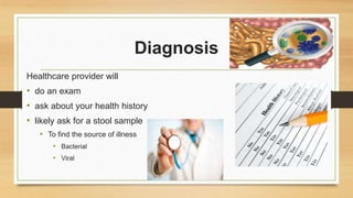 Diagnosis
Healthcare provider will
• do an exam
• ask about your health history
• likely ask for a stool sample
• To find the source of illness
• Bacterial
• Viral
 