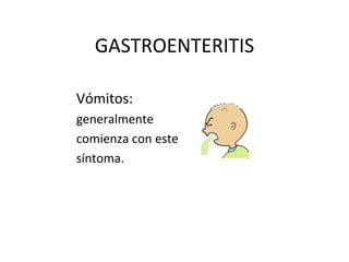 GASTROENTERITIS
Vómitos:
generalmente
comienza con este
síntoma.
 