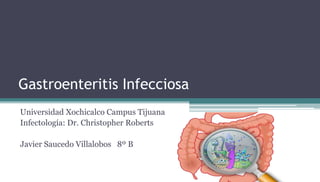 Gastroenteritis Infecciosa
Universidad Xochicalco Campus Tijuana
Infectología: Dr. Christopher Roberts
Javier Saucedo Villalobos 8º B
 