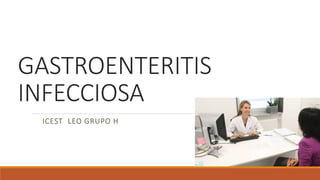 GASTROENTERITIS
INFECCIOSA
ICEST LEO GRUPO H
 