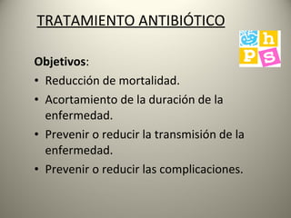 TRATAMIENTO ANTIBIÓTICO Objetivos : Reducción de mortalidad. Acortamiento de la duración de la enfermedad. Prevenir o reducir la transmisión de la enfermedad. Prevenir o reducir las complicaciones. 