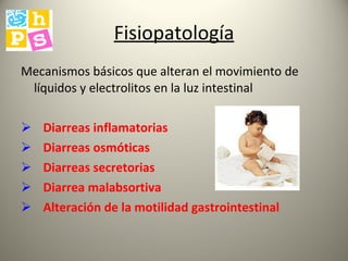 Fisiopatología Mecanismos básicos que alteran el movimiento de líquidos y electrolitos en la luz intestinal Diarreas inflamatorias Diarreas osmóticas Diarreas secretorias Diarrea malabsortiva Alteración de la motilidad gastrointestinal 