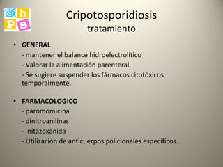 Cripotosporidiosis tratamiento GENERAL - mantener el balance hidroelectrolítico  - Valorar la alimentación parenteral.  - Se sugiere suspender los fármacos citotóxicos temporalmente.  FARMACOLOGICO - paromomicina  - dinitroanilinas  -  nitazoxanida  - Utilización de anticuerpos policlonales específicos. 
