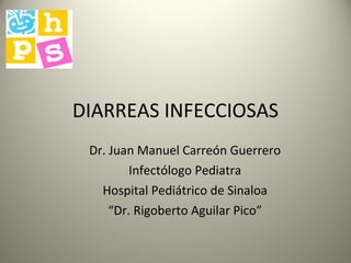 DIARREAS INFECCIOSAS Dr. Juan Manuel Carreón Guerrero Infectólogo Pediatra Hospital Pediátrico de Sinaloa “ Dr. Rigoberto Aguilar Pico” 