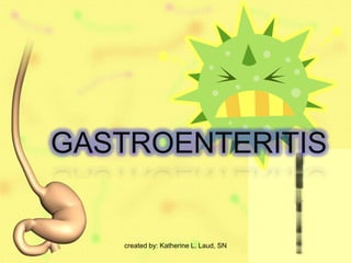 GASTROENTERITIS


   created by: Katherine L. Laud, SN
 