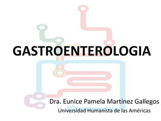 GASTROENTEROLOGIA

Dra. Eunice Pamela Martínez Gallegos
Universidad Humanista de las Américas

 