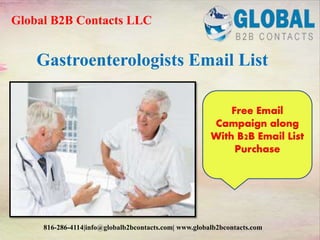 Gastroenterologists Email List
Global B2B Contacts LLC
816-286-4114|info@globalb2bcontacts.com| www.globalb2bcontacts.com
Free Email
Campaign along
With B2B Email List
Purchase
 