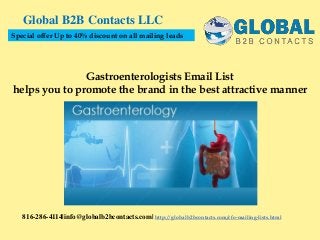 Gastroenterologists Email List
helps you to promote the brand in the best attractive manner
Global B2B Contacts LLC
816-286-4114|info@globalb2bcontacts.com| http://globalb2bcontacts.com/cfo-mailing-lists.html
Special offer Up to 40% discount on all mailing leads
 