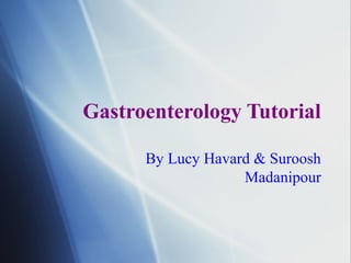 Gastroenterology Tutorial
By Lucy Havard & Suroosh
Madanipour
 
