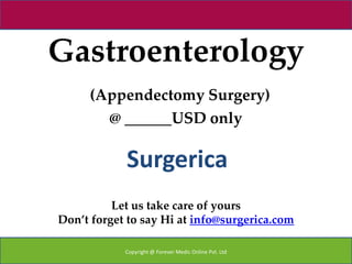 Gastroenterology
     (Appendectomy Surgery)
       @ ______USD only

            Surgerica
          Let us take care of yours
Don’t forget to say Hi at info@surgerica.com

            Copyright @ Forever Medic Online Pvt. Ltd
 