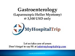 Gastroenterology
(Laparoscopic Heller Myotomy)
@ 3,300 USD only
Copyright @ Forever Medic Online Pvt. LtdCopyright @ Myhospitaltrip.com
Let us take care of yours
Don’t forget to say Hi at info@myhospitaltrip.com
 