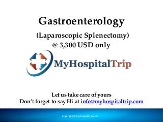 Gastroenterology
(Laparoscopic Splenectomy)
@ 3,300 USD only
Copyright @ Forever Medic Online Pvt. LtdCopyright @ Myhospitaltrip.com
Let us take care of yours
Don’t forget to say Hi at info@myhospitaltrip.com
 