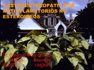 GASTROENTEROPATIA POR
ANTINFLAMATORIOS NO
ESTEROIDEOS
Dr. Gregorio Mora Orozco
Médico Internista
ISSSTE UMSNH
 
