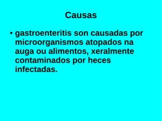 Causas
● gastroenteritis son causadas por
microorganismos atopados na
auga ou alimentos, xeralmente
contaminados por heces
infectadas.
 
