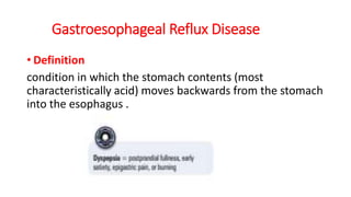 Gastroesophageal Reflux Disease
• Definition
condition in which the stomach contents (most
characteristically acid) moves backwards from the stomach
into the esophagus .
 
