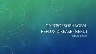 GASTROESOPHAGEAL
REFLUX DISEASE (GERD)
BY DR. ALI GHAHARY
 