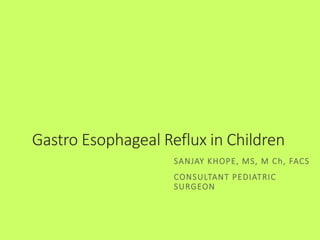 Gastro Esophageal Reflux in Children
SANJAY KHOPE, MS, M Ch, FACS
CONSULTANT PEDIATRIC
SURGEON
 