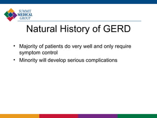 Natural History of GERD
• Majority of patients do very well and only require
  symptom control
• Minority will develop serious complications
 