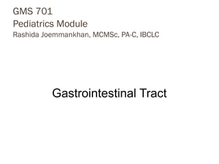 GMS 701
Pediatrics Module
Rashida Joemmankhan, MCMSc, PA-C, IBCLC
Gastrointestinal Tract
 