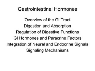 Gastrointestinal Hormones
Overview of the GI Tract
Digestion and Absorption
Regulation of Digestive Functions
GI Hormones and Paracrine Factors
Integration of Neural and Endocrine Signals
Signaling Mechanisms
 