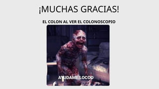 ¡MUCHAS GRACIAS!
EL COLON AL VER EL COLONOSCOPIO
 