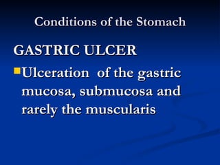 Conditions of the Stomach GASTRIC ULCER Ulceration  of the gastric mucosa, submucosa and rarely the muscularis 