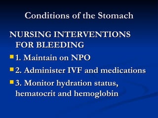 Conditions of the Stomach NURSING INTERVENTIONS FOR BLEEDING 1. Maintain on NPO  2. Administer IVF and medications 3. Monitor hydration status, hematocrit and hemoglobin 