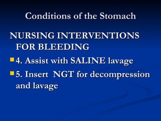 Conditions of the Stomach NURSING INTERVENTIONS FOR BLEEDING 4. Assist with SALINE lavage 5. Insert  NGT for decompression and lavage 