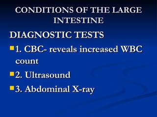 CONDITIONS OF THE LARGE INTESTINE DIAGNOSTIC TESTS 1. CBC- reveals increased WBC count 2. Ultrasound 3. Abdominal X-ray 