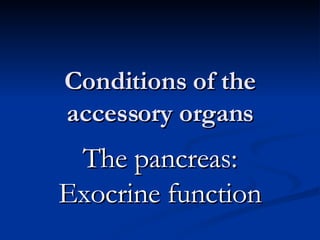 Conditions of the accessory organs The pancreas: Exocrine function 